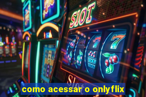 como acessar o onlyflix